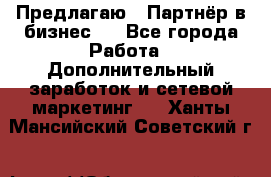 Предлагаю : Партнёр в бизнес   - Все города Работа » Дополнительный заработок и сетевой маркетинг   . Ханты-Мансийский,Советский г.